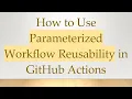How to Use Parameterized Workflow Reusability in GitHub Actions