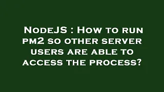 NodeJS How to run pm2 so other server users are able to access the process