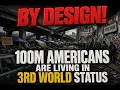 BY DESIGN 100M AMERICANS ARE LIVING IN 3RD WORLD STATUS
