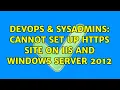 DevOps SysAdmins Cannot Set up HTTPS site on IIS and windows server 2012