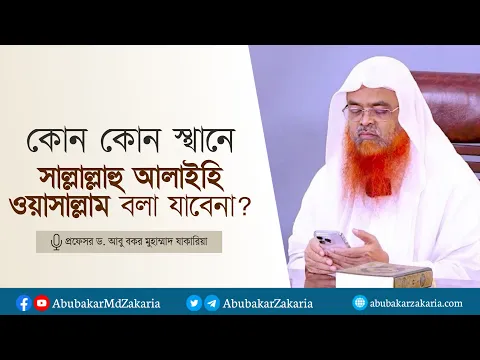 কোন কোন স্থানে সাল্লাল্লাহু আলাইহি ওয়াসাল্লাম বলা যাবেনা? প্রফেসর ড. আবু বকর মুহাম্মাদ যাকারিয়া