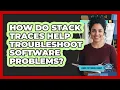 How Do Stack Traces Help Troubleshoot Software Problems