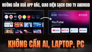 Hướng Dẫn Cài Giao Diện Sạch, Xoá App Rác Cho Tivi Android Cực Dễ - Không Cần Laptop, AI!