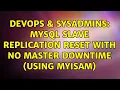 DevOps SysAdmins MySQL slave replication reset with no Master Downtime using MyISAM