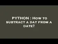 PYTHON How to subtract a day from a date