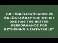 C SqlDataReader vs SqlDataAdapter which one has the better performance for returning a DataTable