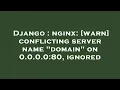 Django nginx warn conflicting server name domain on 0 0 0 0 80 ignored