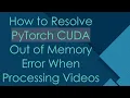 How to Resolve PyTorch CUDA Out of Memory Error When Processing s