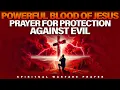 Protect Yourself From Evil With The Blood Of Jesus Prayer | Spiritual Warfare Prayers