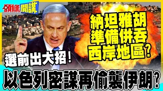 以色列密謀再次偷襲伊朗? | 納坦雅胡不演了準備併吞約旦河西岸?【頭條開講】精華版 @中天電視CtiTv