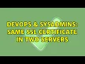 DevOps SysAdmins same SSL certificate in two servers 3 Solutions