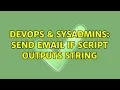 DevOps SysAdmins Send email if script outputs string 2 Solutions