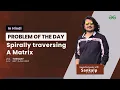 Spirally traversing a matrix Problem of the day - 2021 Sankalp