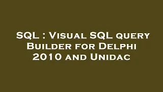 SQL Visual SQL query Builder for Delphi 2010 and Unidac