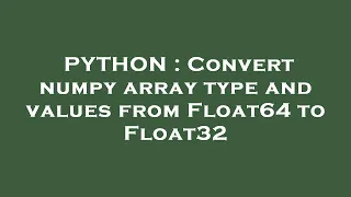 PYTHON Convert numpy array type and values from Float64 to Float32