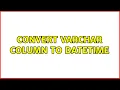 Convert varchar column to datetime 5 Solutions