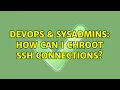 DevOps SysAdmins How can I chroot ssh connections 5 Solutions