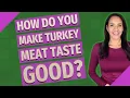 How do you make turkey meat taste good