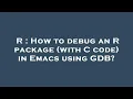 R How to debug an R package with C code in Emacs using GDB