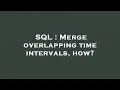 SQL Merge overlapping time intervals how