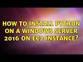 How to install python on a WIndows server 2016 on ec2 instance
