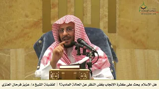 هل الإسلام يحث على كثرة الإنجاب بغض النظر عن الحالة المادية    لفضيلة الشيخ د  عزيز فرحان العنزي دندنها