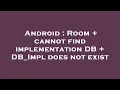 Android Room cannot find implementation DB DB - Impl does not exist