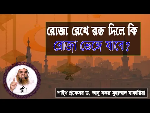 প্রশ্ন : রোজা রেখে রক্ত দিলে কি রোজা ভেঙ্গে যাবে? শাইখ প্রফেসর ড. আবু বকর মুহাম্মাদ যাকারিয়া