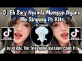 Download Lagu DJ EH SORRY NYANDA MEMPAN NGANA MO SINGUNG PA KITA || DJ TEREK BELE VIRAL TIK TOK TERBARU 2024