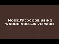 NodeJS xcode using wrong node js version