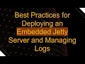 Best Practices for Deploying an Embedded Jetty Server and Managing Logs