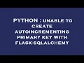 PYTHON unable to create autoincrementing primary key with flask-sqlalchemy