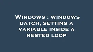 Windows windows batch setting a variable inside a nested loop