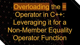 Overloading the Operator in C Leveraging it for a Non-Member Equality Operator Function