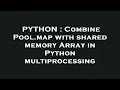 PYTHON Combine Pool map with shared memory Array in Python multiprocessing