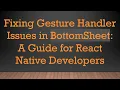 Fixing Gesture Handler Issues in BottomSheet A Guide for React Native Developers