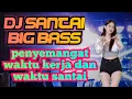 Download Lagu DJ SANTAI BIG BASS COCOK DIPUTAR DIWAKTU SANTAI DAN UNTUK PENYEMANGAT KERJA