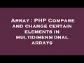 Array PHP Compare and change certain elements in multidimensional arrays