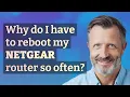 Why do I have to reboot my Netgear router so often