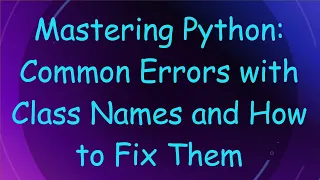 Mastering Python Common Errors with Class Names and How to Fix Them