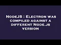 NodeJS Electron was compiled against a different Node js version