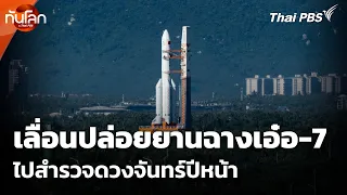 เลื่อนปล่อยยานฉางเอ๋อ-7ไปสำรวจดวงจันทร์ปีหน้า | ทันโลก กับ Thai PBS | 24 ส.ค. 69