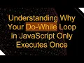 Understanding Why Your Do-While Loop in JavaScript Only Executes Once