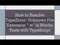 How to Resolve TypeError Unknown File Extension ts in Mocha Tests with TypeScript