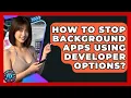How To Stop Background Apps Using Developer Options - Phone Fix and Features