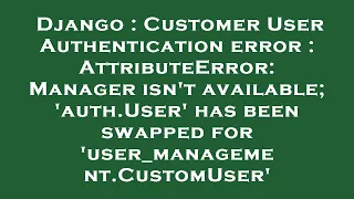 Django Customer User Authentication error AttributeError Manager isn t available auth User h