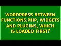 Wordpress Between functions php widgets and plugins which is loaded first 3 Solutions