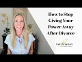 How to Stop Giving Your Power Away After Divorce