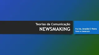 Teorias da Comunicação - NEWSMAKING