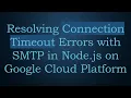 Resolving Connection Timeout Errors with SMTP in Node js on Google Cloud Platform